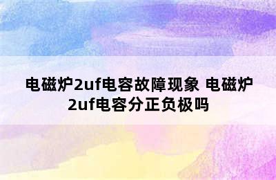 电磁炉2uf电容故障现象 电磁炉2uf电容分正负极吗